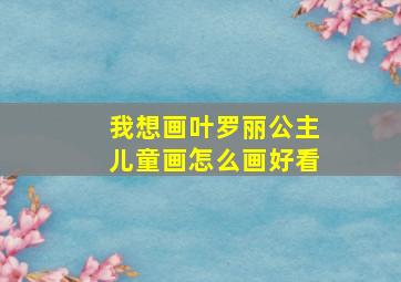 我想画叶罗丽公主儿童画怎么画好看