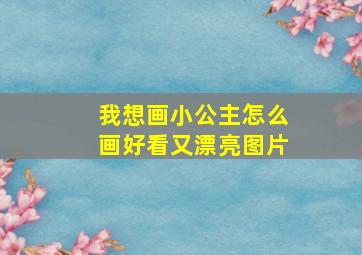 我想画小公主怎么画好看又漂亮图片