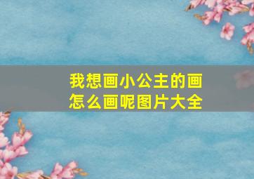 我想画小公主的画怎么画呢图片大全