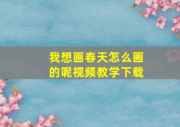 我想画春天怎么画的呢视频教学下载