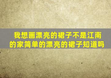 我想画漂亮的裙子不是江南的家简单的漂亮的裙子知道吗