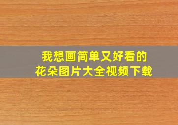 我想画简单又好看的花朵图片大全视频下载