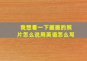 我想看一下画画的照片怎么说用英语怎么写