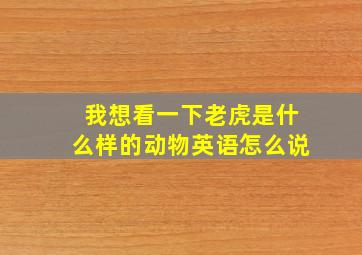 我想看一下老虎是什么样的动物英语怎么说