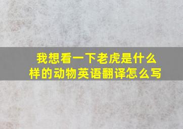 我想看一下老虎是什么样的动物英语翻译怎么写