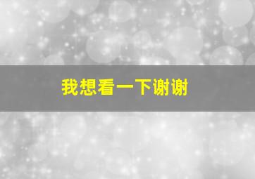 我想看一下谢谢