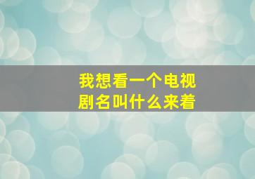 我想看一个电视剧名叫什么来着