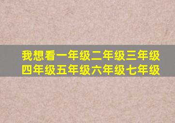 我想看一年级二年级三年级四年级五年级六年级七年级