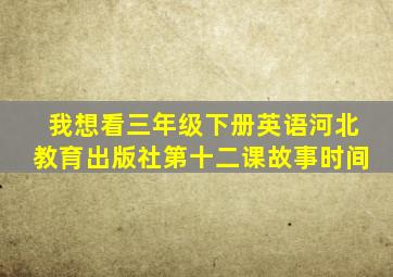 我想看三年级下册英语河北教育出版社第十二课故事时间