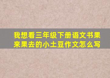 我想看三年级下册语文书果来果去的小土豆作文怎么写