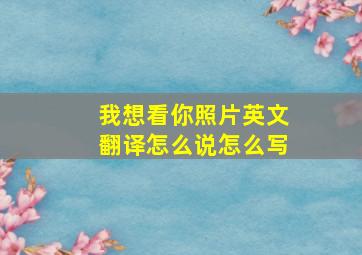 我想看你照片英文翻译怎么说怎么写