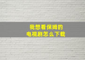 我想看保姆的电视剧怎么下载