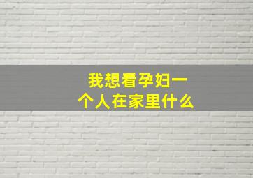 我想看孕妇一个人在家里什么