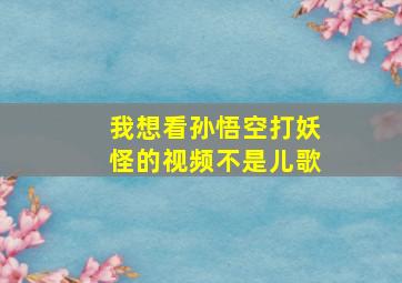 我想看孙悟空打妖怪的视频不是儿歌