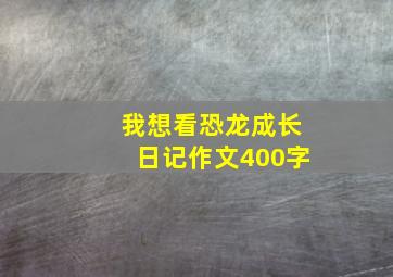 我想看恐龙成长日记作文400字