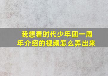 我想看时代少年团一周年介绍的视频怎么弄出来