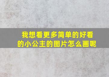 我想看更多简单的好看的小公主的图片怎么画呢