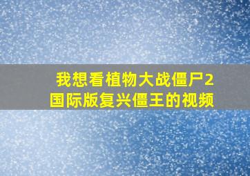 我想看植物大战僵尸2国际版复兴僵王的视频