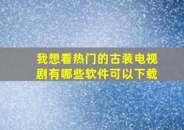 我想看热门的古装电视剧有哪些软件可以下载