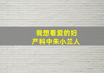 我想看爱的妇产科中朱小兰人