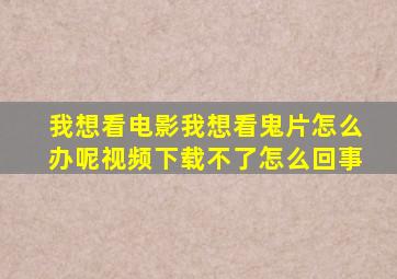 我想看电影我想看鬼片怎么办呢视频下载不了怎么回事