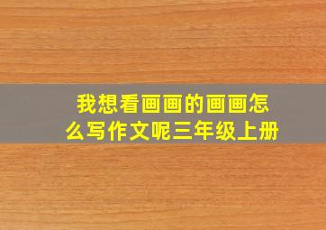 我想看画画的画画怎么写作文呢三年级上册