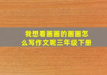 我想看画画的画画怎么写作文呢三年级下册