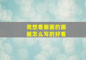 我想看画画的画画怎么写的好看