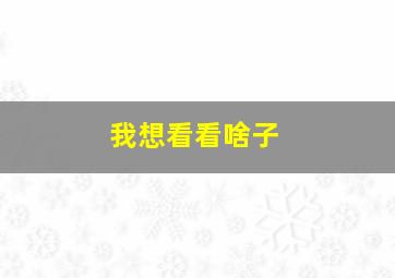 我想看看啥子