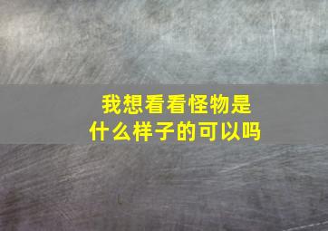 我想看看怪物是什么样子的可以吗