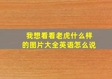 我想看看老虎什么样的图片大全英语怎么说