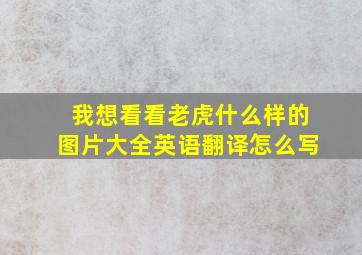 我想看看老虎什么样的图片大全英语翻译怎么写