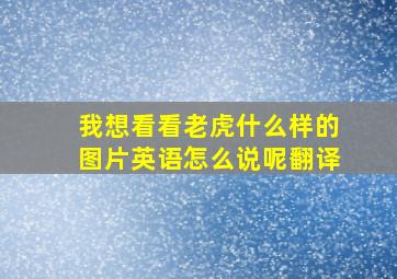 我想看看老虎什么样的图片英语怎么说呢翻译