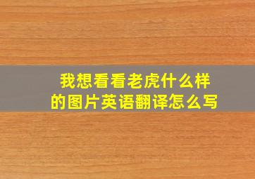 我想看看老虎什么样的图片英语翻译怎么写