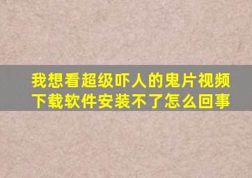 我想看超级吓人的鬼片视频下载软件安装不了怎么回事