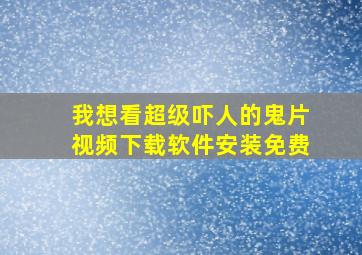 我想看超级吓人的鬼片视频下载软件安装免费