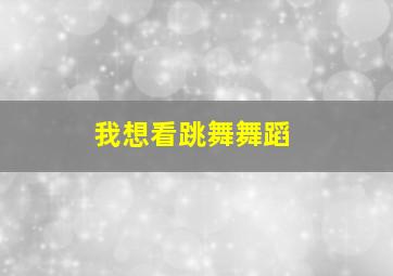 我想看跳舞舞蹈