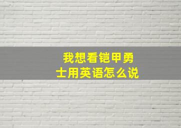 我想看铠甲勇士用英语怎么说