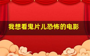 我想看鬼片儿恐怖的电影