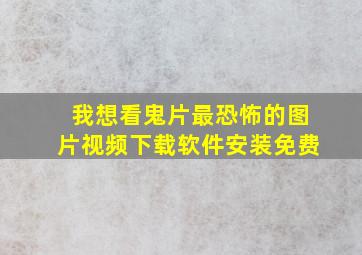 我想看鬼片最恐怖的图片视频下载软件安装免费