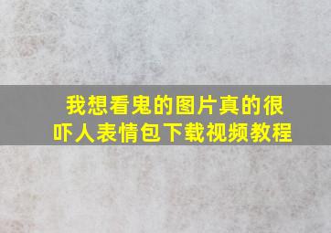 我想看鬼的图片真的很吓人表情包下载视频教程