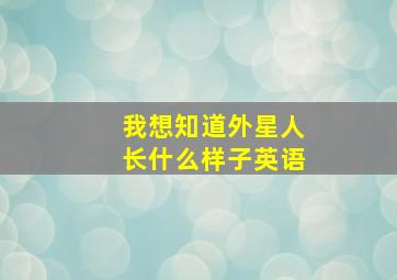 我想知道外星人长什么样子英语