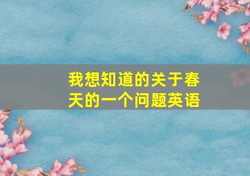 我想知道的关于春天的一个问题英语