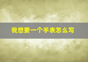 我想要一个手表怎么写