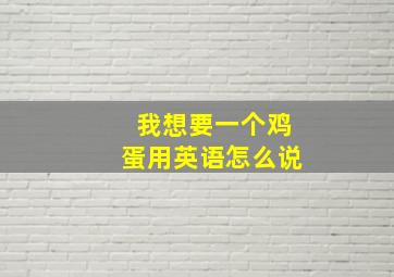 我想要一个鸡蛋用英语怎么说