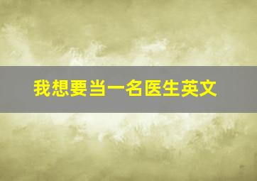 我想要当一名医生英文