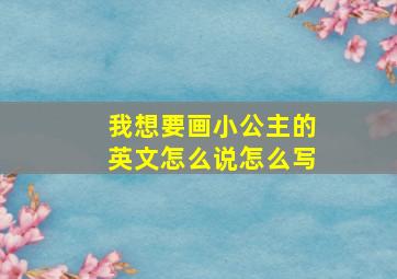 我想要画小公主的英文怎么说怎么写