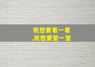 我想要看一看,我想要望一望