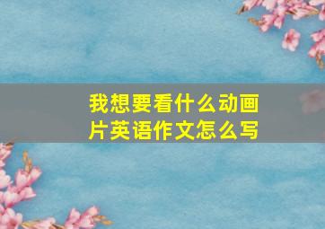 我想要看什么动画片英语作文怎么写