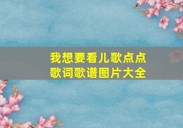 我想要看儿歌点点歌词歌谱图片大全